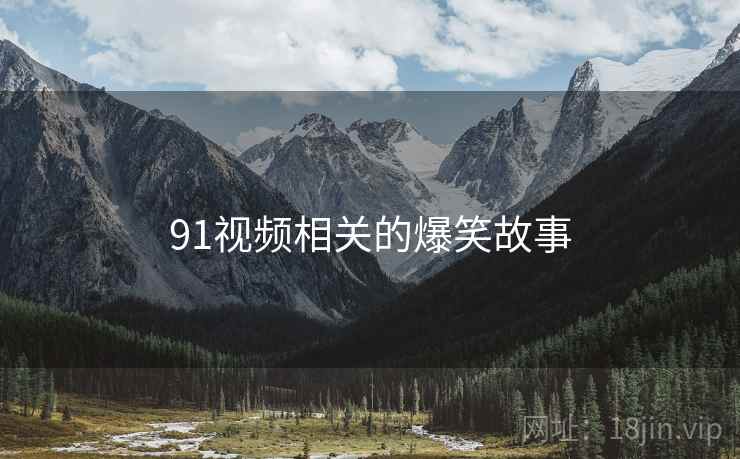 91视频相关的爆笑故事