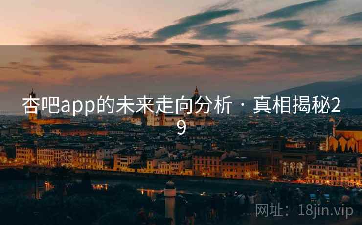 杏吧app的未来走向分析 · 真相揭秘29