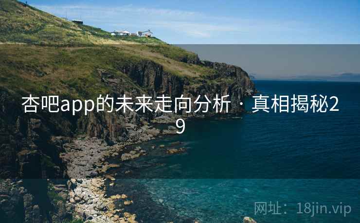 杏吧app的未来走向分析 · 真相揭秘29