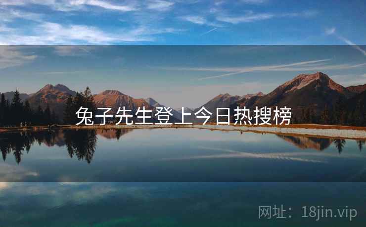 兔子先生登上今日热搜榜