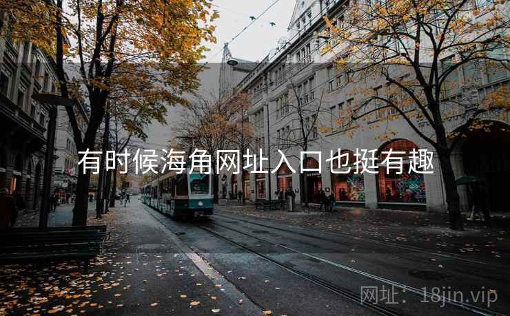有时候海角网址入口也挺有趣