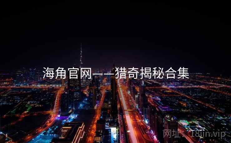 海角官网——猎奇揭秘合集