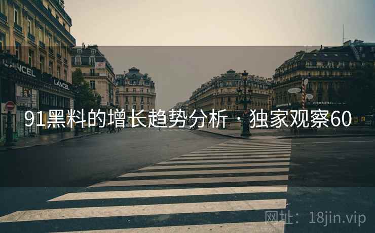 91黑料的增长趋势分析 · 独家观察60