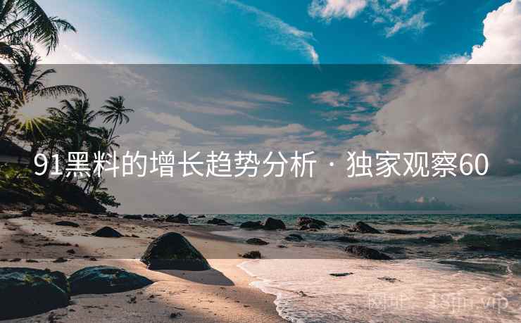 91黑料的增长趋势分析 · 独家观察60