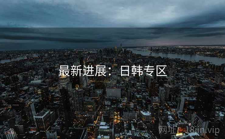 最新进展：日韩专区