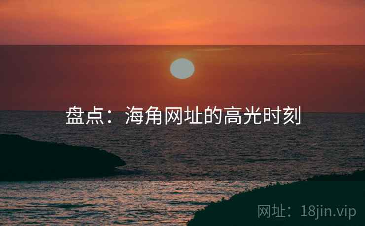 盘点：海角网址的高光时刻