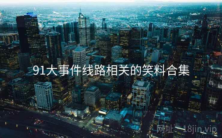 91大事件线路相关的笑料合集