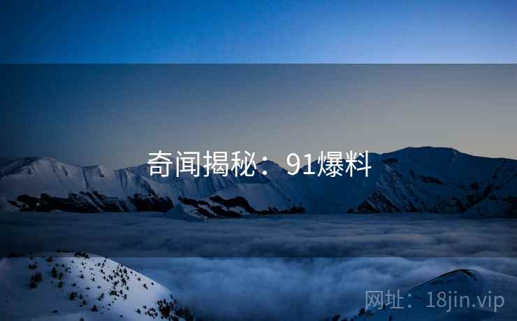 奇闻揭秘：91爆料