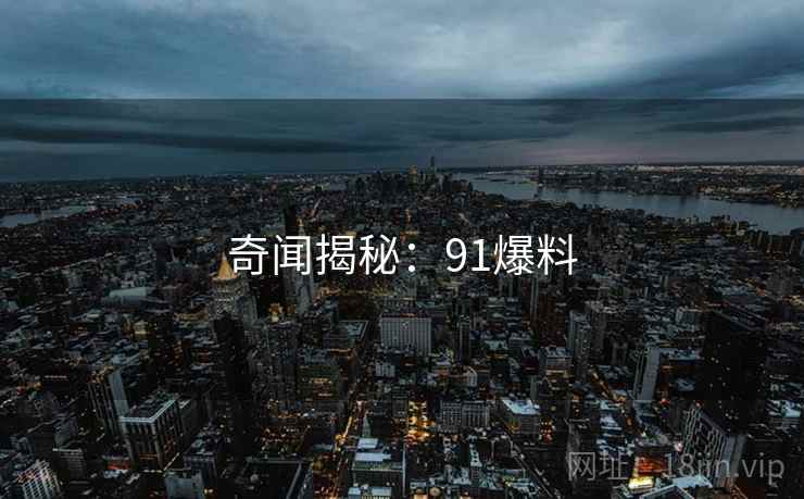 奇闻揭秘：91爆料