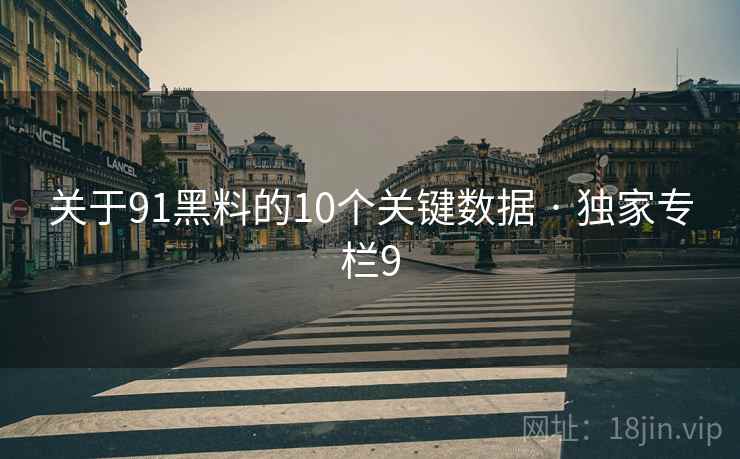 关于91黑料的10个关键数据 · 独家专栏9