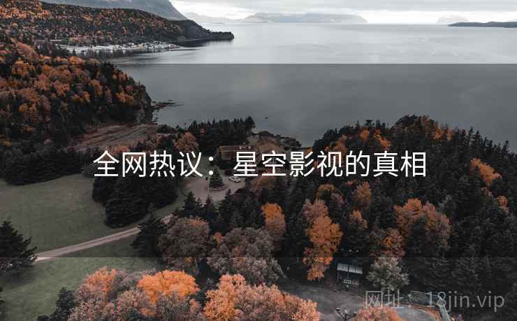 全网热议：星空影视的真相