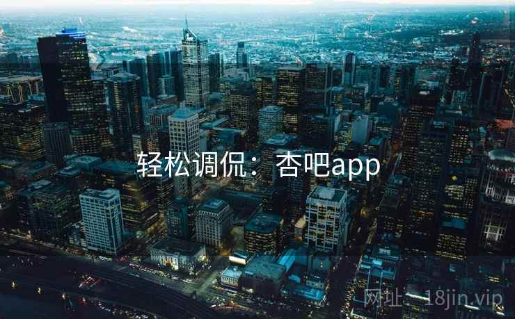 轻松调侃：杏吧app