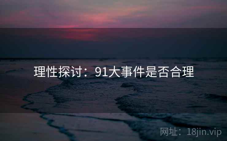 理性探讨：91大事件是否合理