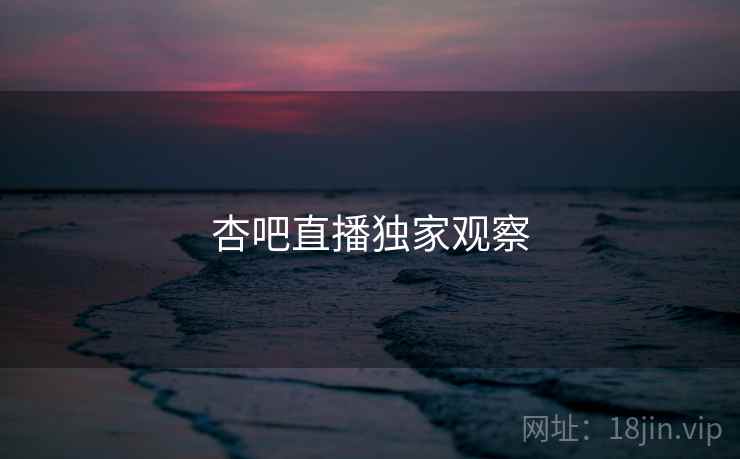 杏吧直播独家观察