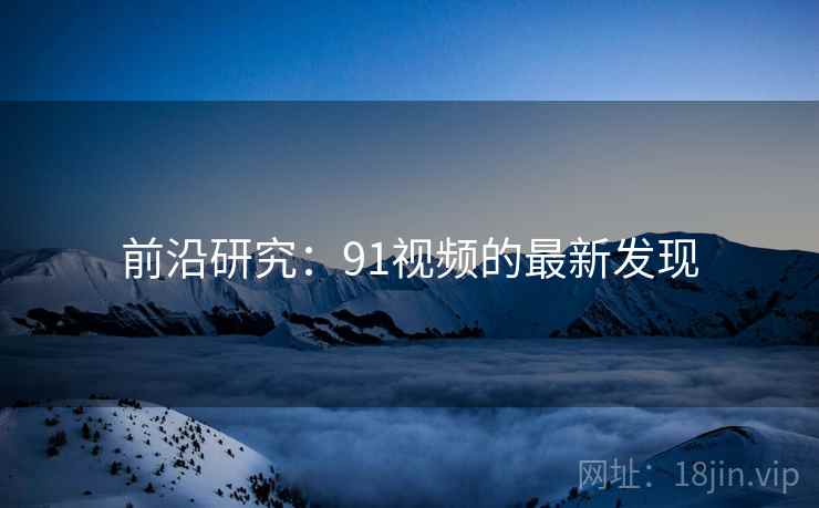 前沿研究:91视频的最新发现