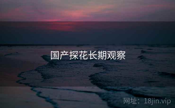 国产探花长期观察