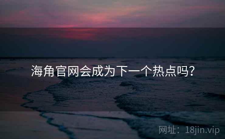 海角官网会成为下一个热点吗?