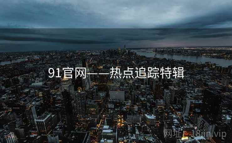 91官网——热点追踪特辑