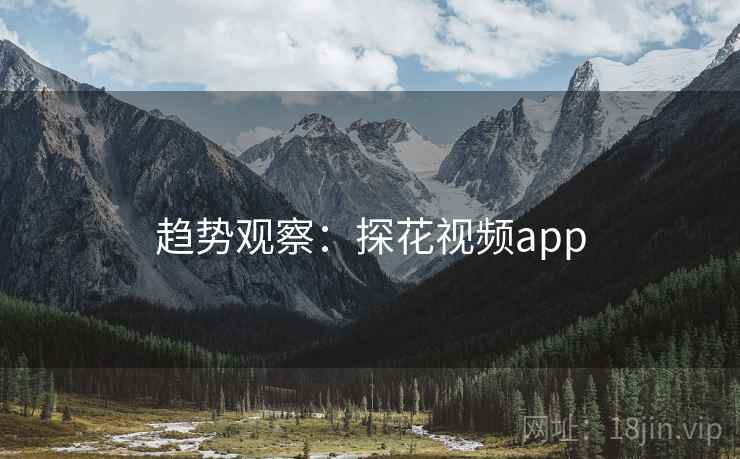 趋势观察:探花视频app